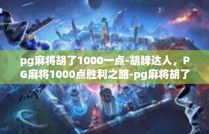 pg麻将胡了1000一点-胡牌达人，PG麻将1000点胜利之路-pg麻将胡了1000一点