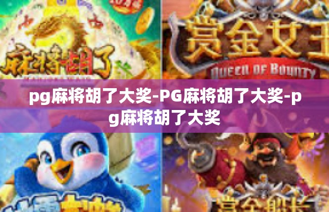 pg麻将胡了大奖-PG麻将胡了大奖-pg麻将胡了大奖
