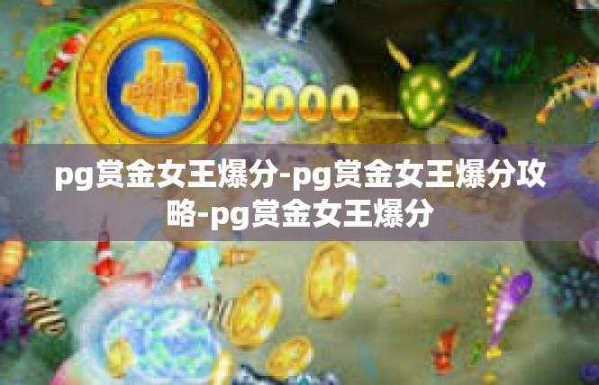 pg赏金女王爆分-pg赏金女王爆分攻略-pg赏金女王爆分