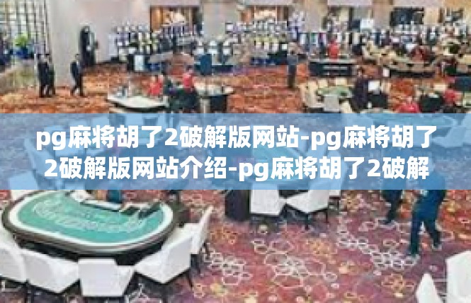 pg麻将胡了2破解版网站-pg麻将胡了2破解版网站介绍-pg麻将胡了2破解版网站