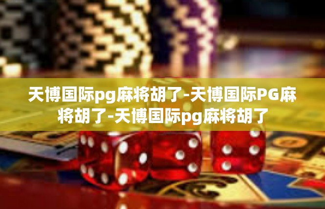 天博国际pg麻将胡了-天博国际PG麻将胡了-天博国际pg麻将胡了