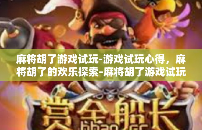 麻将胡了游戏试玩-游戏试玩心得，麻将胡了的欢乐探索-麻将胡了游戏试玩