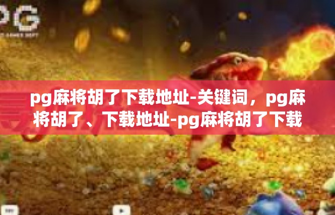 pg麻将胡了下载地址-关键词，pg麻将胡了、下载地址-pg麻将胡了下载地址