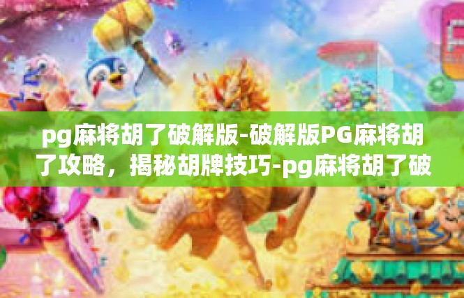 pg麻将胡了破解版-破解版PG麻将胡了攻略，揭秘胡牌技巧-pg麻将胡了破解版
