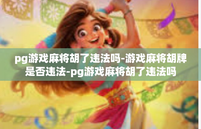 pg游戏麻将胡了违法吗-游戏麻将胡牌是否违法-pg游戏麻将胡了违法吗