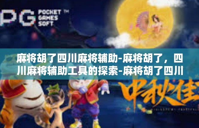 麻将胡了四川麻将辅助-麻将胡了，四川麻将辅助工具的探索-麻将胡了四川麻将辅助