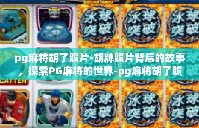 pg麻将胡了照片-胡牌照片背后的故事，探索PG麻将的世界-pg麻将胡了照片