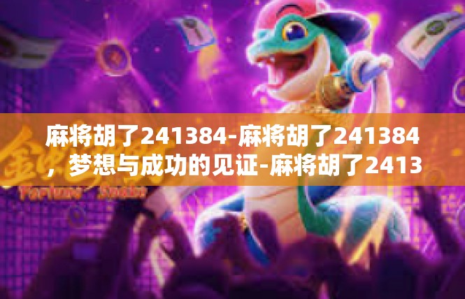麻将胡了241384-麻将胡了241384，梦想与成功的见证-麻将胡了241384