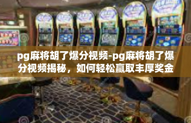 pg麻将胡了爆分视频-pg麻将胡了爆分视频揭秘，如何轻松赢取丰厚奖金-pg麻将胡了爆分视频