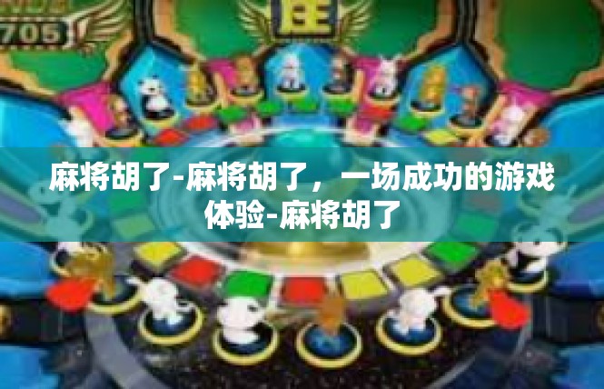 麻将胡了-麻将胡了，一场成功的游戏体验-麻将胡了