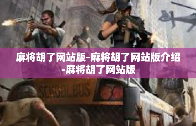 麻将胡了网站版-麻将胡了网站版介绍-麻将胡了网站版