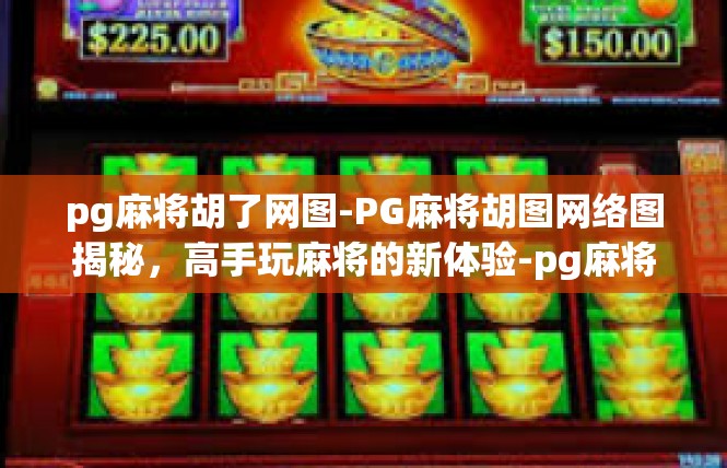pg麻将胡了网图-PG麻将胡图网络图揭秘，高手玩麻将的新体验-pg麻将胡了网图
