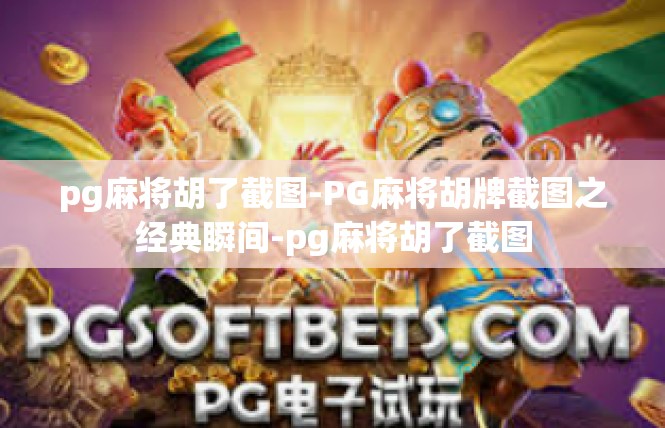 pg麻将胡了截图-PG麻将胡牌截图之经典瞬间-pg麻将胡了截图