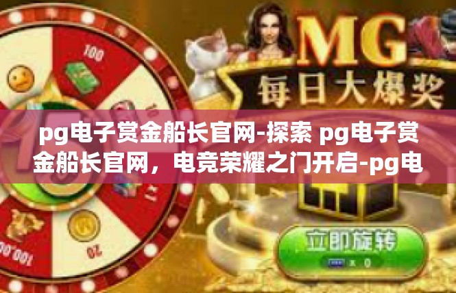 pg电子赏金船长官网-探索 pg电子赏金船长官网，电竞荣耀之门开启-pg电子赏金船长官网