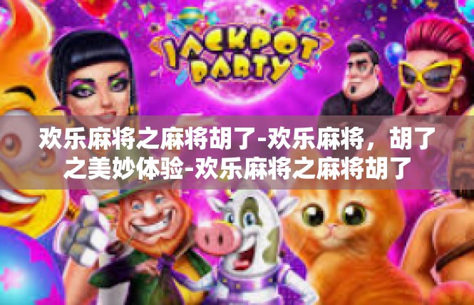 欢乐麻将之麻将胡了-欢乐麻将，胡了之美妙体验-欢乐麻将之麻将胡了