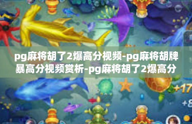 pg麻将胡了2爆高分视频-pg麻将胡牌暴高分视频赏析-pg麻将胡了2爆高分视频