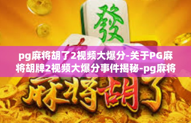 pg麻将胡了2视频大爆分-关于PG麻将胡牌2视频大爆分事件揭秘-pg麻将胡了2视频大爆分