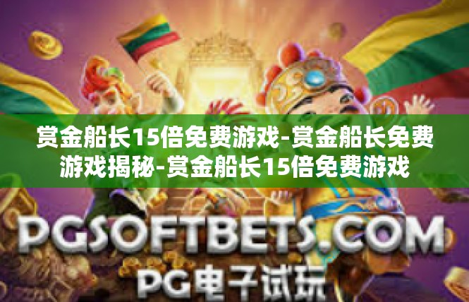 赏金船长15倍免费游戏-赏金船长免费游戏揭秘-赏金船长15倍免费游戏