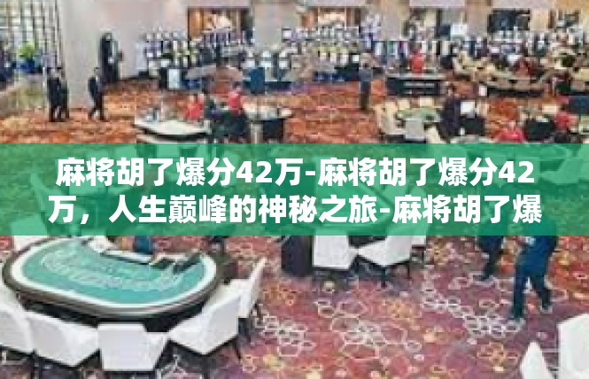 麻将胡了爆分42万-麻将胡了爆分42万，人生巅峰的神秘之旅-麻将胡了爆分42万
