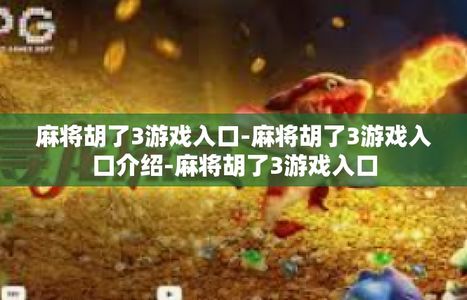 麻将胡了3游戏入口-麻将胡了3游戏入口介绍-麻将胡了3游戏入口