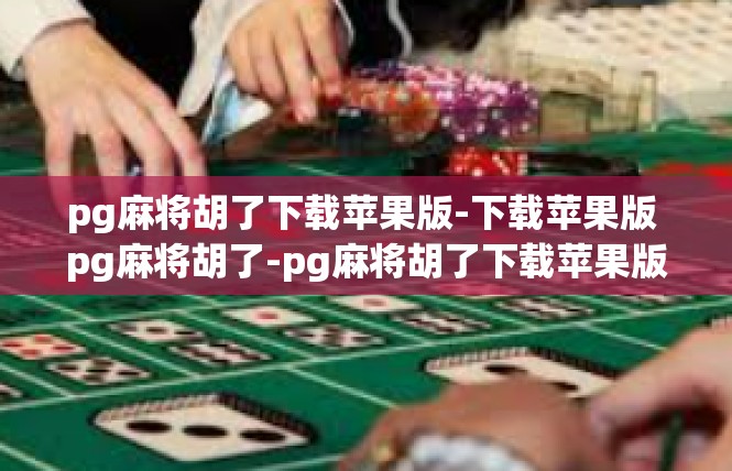 pg麻将胡了下载苹果版-下载苹果版 pg麻将胡了-pg麻将胡了下载苹果版