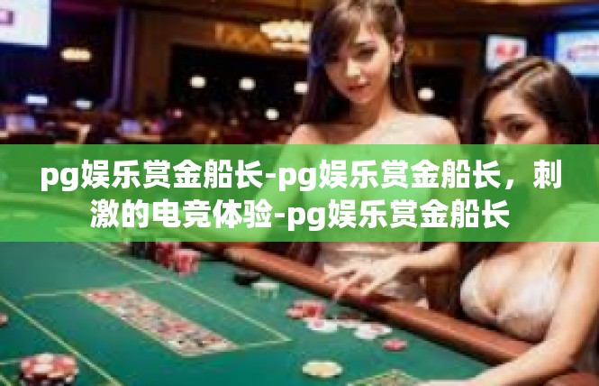 pg娱乐赏金船长-pg娱乐赏金船长，刺激的电竞体验-pg娱乐赏金船长