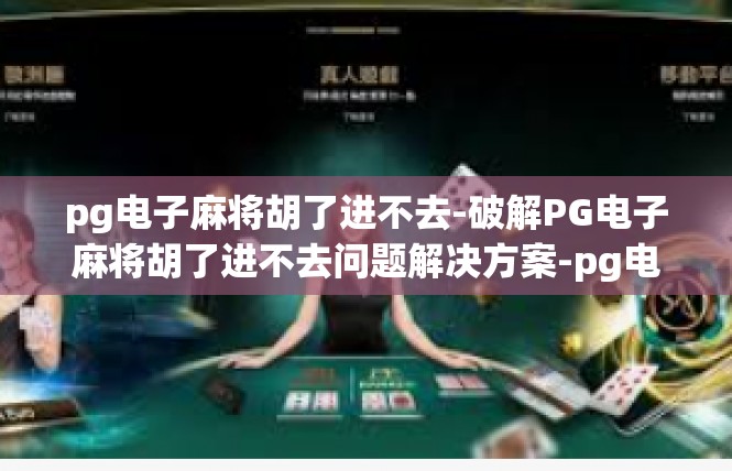 pg电子麻将胡了进不去-破解PG电子麻将胡了进不去问题解决方案-pg电子麻将胡了进不去