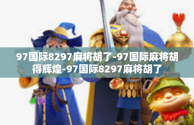97国际8297麻将胡了-97国际麻将胡得辉煌-97国际8297麻将胡了