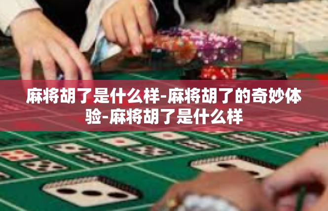 麻将胡了是什么样-麻将胡了的奇妙体验-麻将胡了是什么样