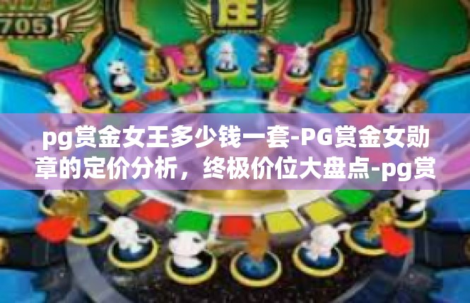 pg赏金女王多少钱一套-PG赏金女勋章的定价分析，终极价位大盘点-pg赏金女王多少钱一套
