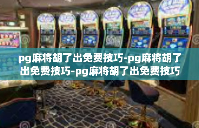 pg麻将胡了出免费技巧-pg麻将胡了出免费技巧-pg麻将胡了出免费技巧