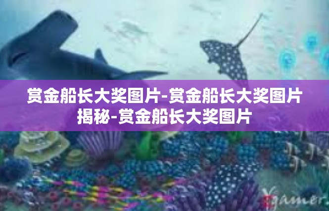 赏金船长大奖图片-赏金船长大奖图片揭秘-赏金船长大奖图片