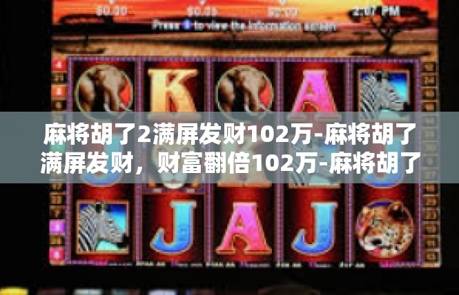 麻将胡了2满屏发财102万-麻将胡了满屏发财，财富翻倍102万-麻将胡了2满屏发财102万