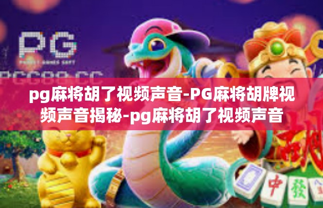 pg麻将胡了视频声音-PG麻将胡牌视频声音揭秘-pg麻将胡了视频声音