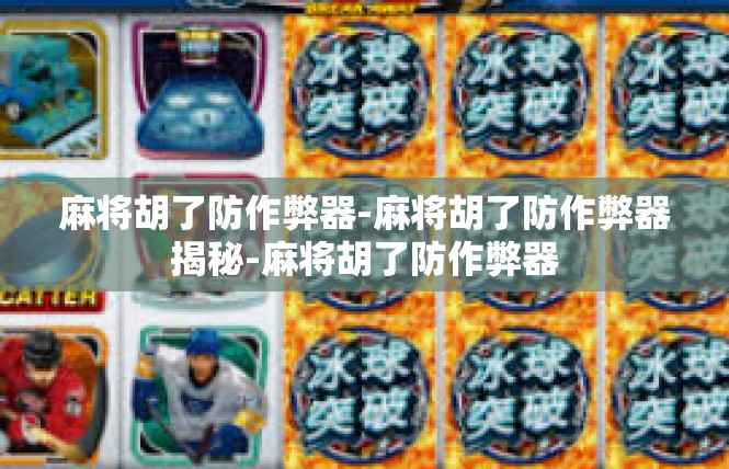 麻将胡了防作弊器-麻将胡了防作弊器揭秘-麻将胡了防作弊器