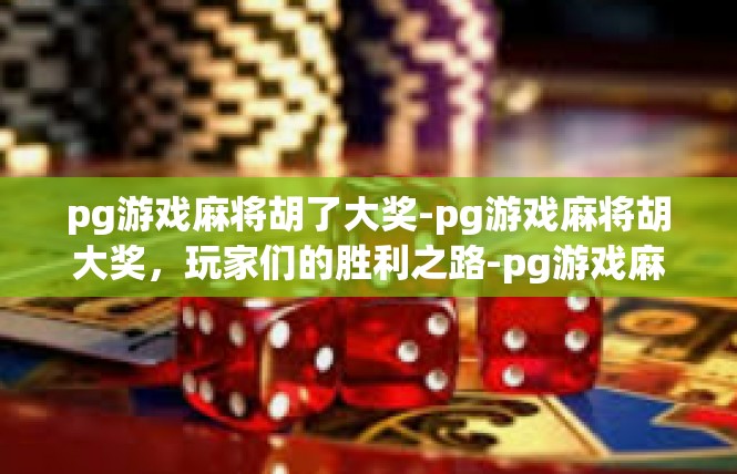pg游戏麻将胡了大奖-pg游戏麻将胡大奖，玩家们的胜利之路-pg游戏麻将胡了大奖