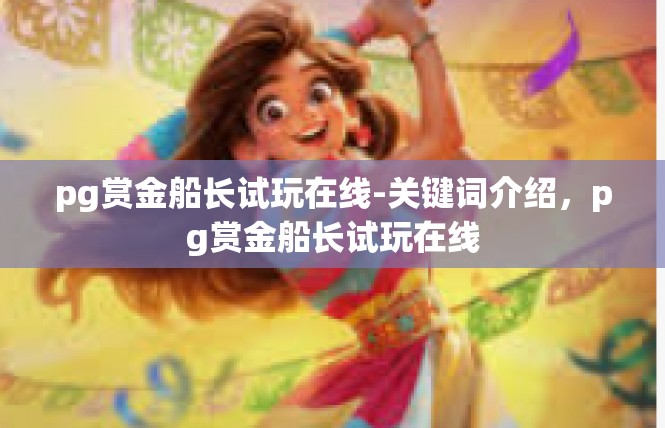 pg赏金船长试玩在线-关键词介绍，pg赏金船长试玩在线