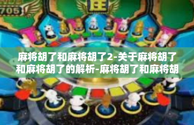 麻将胡了和麻将胡了2-关于麻将胡了和麻将胡了的解析-麻将胡了和麻将胡了2
