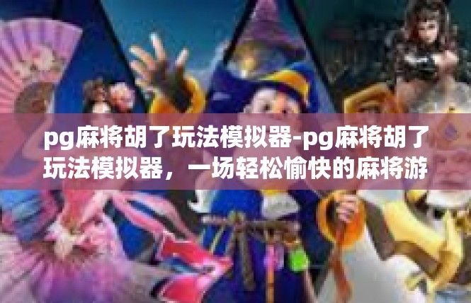 pg麻将胡了玩法模拟器-pg麻将胡了玩法模拟器，一场轻松愉快的麻将游戏体验-pg麻将胡了玩法模拟器