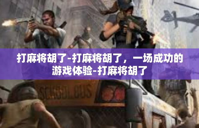 打麻将胡了-打麻将胡了，一场成功的游戏体验-打麻将胡了
