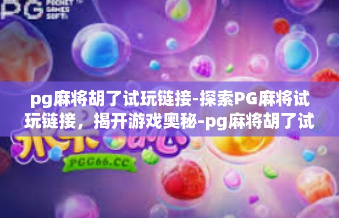 pg麻将胡了试玩链接-探索PG麻将试玩链接，揭开游戏奥秘-pg麻将胡了试玩链接