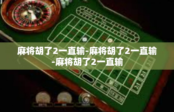 麻将胡了2一直输-麻将胡了2一直输-麻将胡了2一直输