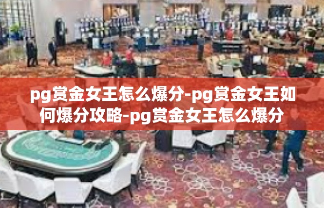 pg赏金女王怎么爆分-pg赏金女王如何爆分攻略-pg赏金女王怎么爆分