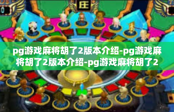 pg游戏麻将胡了2版本介绍-pg游戏麻将胡了2版本介绍-pg游戏麻将胡了2版本介绍