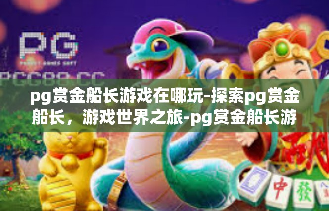 pg赏金船长游戏在哪玩-探索pg赏金船长，游戏世界之旅-pg赏金船长游戏在哪玩