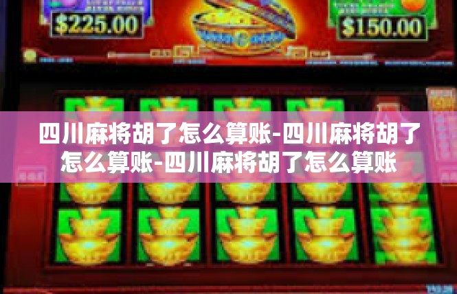四川麻将胡了怎么算账-四川麻将胡了怎么算账-四川麻将胡了怎么算账