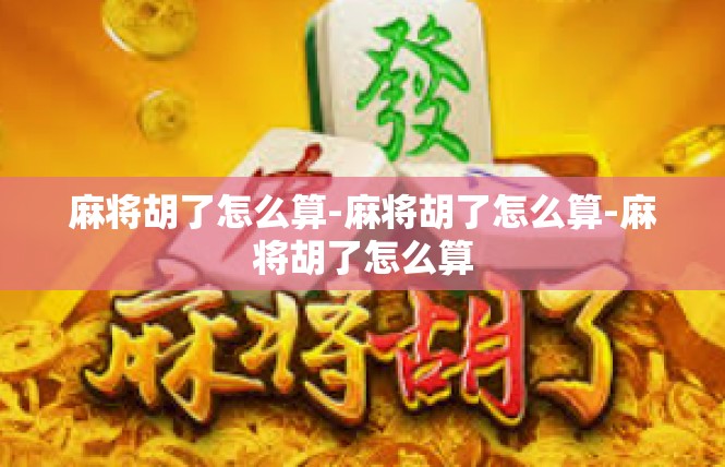 麻将胡了怎么算-麻将胡了怎么算-麻将胡了怎么算