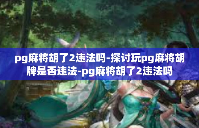 pg麻将胡了2违法吗-探讨玩pg麻将胡牌是否违法-pg麻将胡了2违法吗