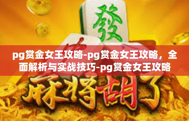 pg赏金女王攻略-pg赏金女王攻略，全面解析与实战技巧-pg赏金女王攻略