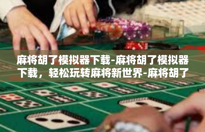 麻将胡了模拟器下载-麻将胡了模拟器下载，轻松玩转麻将新世界-麻将胡了模拟器下载